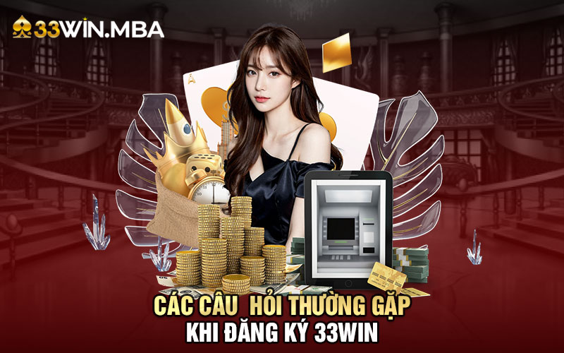 Các câu hỏi thường gặp khi đăng ký 33WIN